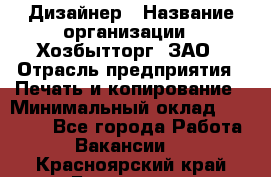 Дизайнер › Название организации ­ Хозбытторг, ЗАО › Отрасль предприятия ­ Печать и копирование › Минимальный оклад ­ 18 000 - Все города Работа » Вакансии   . Красноярский край,Бородино г.